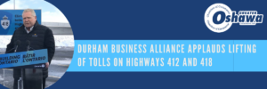 Photo of Premier Doug Ford and article title Durham Business Alliance Applauds Lifting of Tolls on Highways 412 and 418